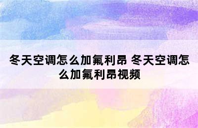 冬天空调怎么加氟利昂 冬天空调怎么加氟利昂视频